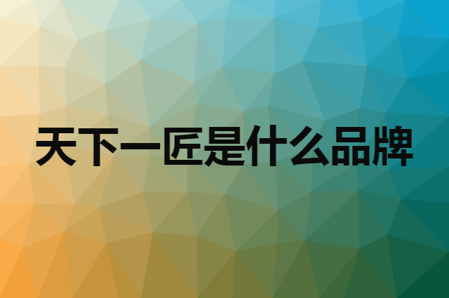 天下一匠是什么品牌，怎么加入自己的供应链？