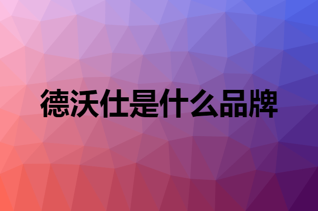 德沃仕是什么品牌，怎么加入自己的供应链？