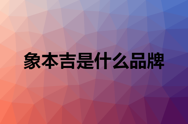 象本吉是什么品牌，怎么加入自己的供应链？