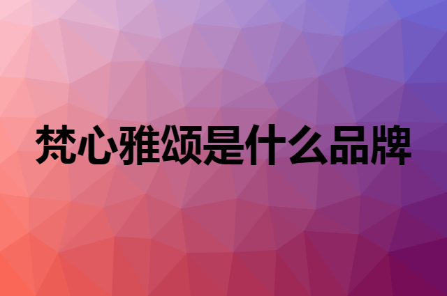 梵心雅颂是什么品牌，怎么加入自己的供应链？