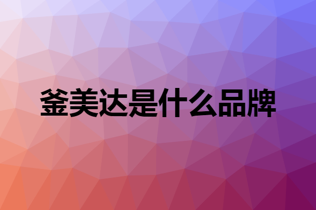 釜美达是什么品牌，怎么加入自己的供应链？